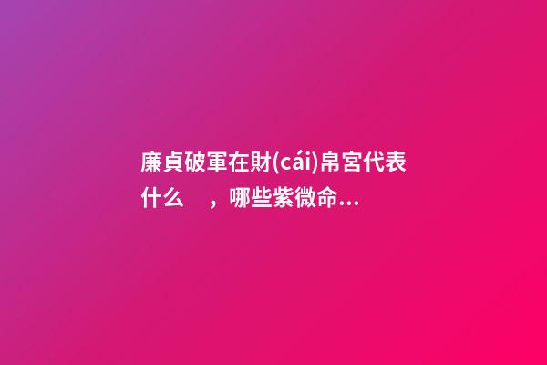 廉貞破軍在財(cái)帛宮代表什么，哪些紫微命格的女人